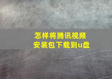 怎样将腾讯视频安装包下载到u盘