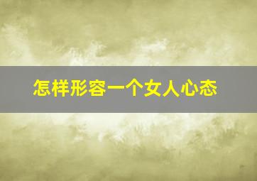 怎样形容一个女人心态