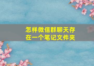 怎样微信群聊天存在一个笔记文件夹