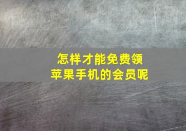 怎样才能免费领苹果手机的会员呢