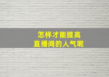 怎样才能提高直播间的人气呢