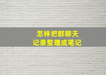 怎样把群聊天记录整理成笔记