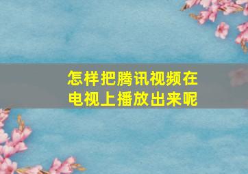 怎样把腾讯视频在电视上播放出来呢