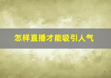 怎样直播才能吸引人气