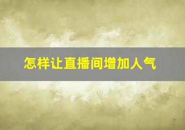 怎样让直播间增加人气