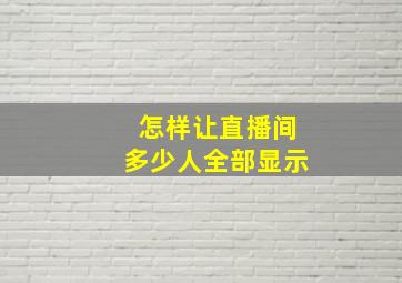 怎样让直播间多少人全部显示