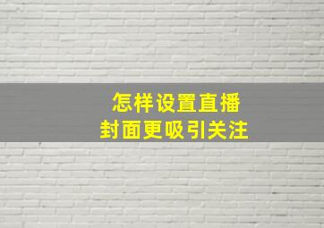 怎样设置直播封面更吸引关注