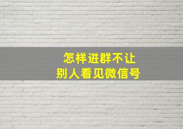 怎样进群不让别人看见微信号