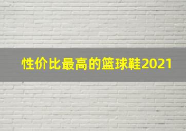 性价比最高的篮球鞋2021