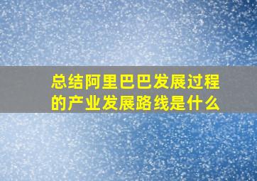 总结阿里巴巴发展过程的产业发展路线是什么