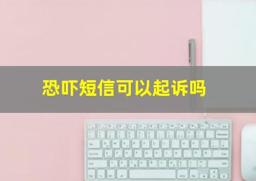 恐吓短信可以起诉吗