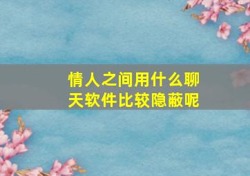 情人之间用什么聊天软件比较隐蔽呢