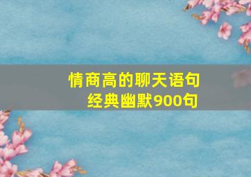 情商高的聊天语句经典幽默900句