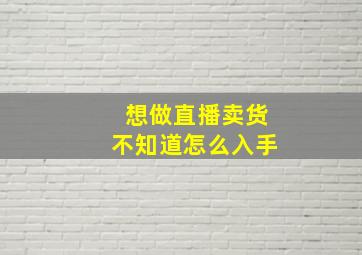 想做直播卖货不知道怎么入手