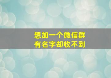 想加一个微信群有名字却收不到