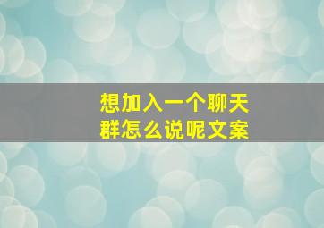 想加入一个聊天群怎么说呢文案