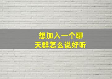 想加入一个聊天群怎么说好听