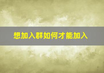 想加入群如何才能加入