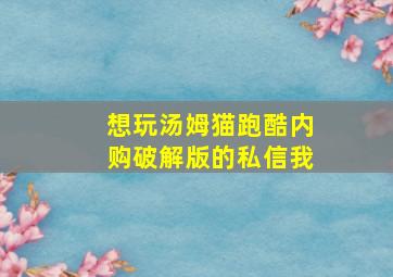 想玩汤姆猫跑酷内购破解版的私信我