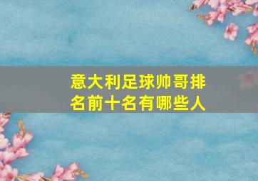 意大利足球帅哥排名前十名有哪些人