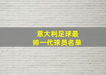 意大利足球最帅一代球员名单