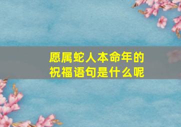 愿属蛇人本命年的祝福语句是什么呢