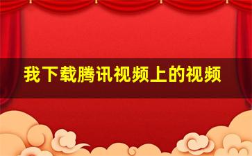 我下载腾讯视频上的视频