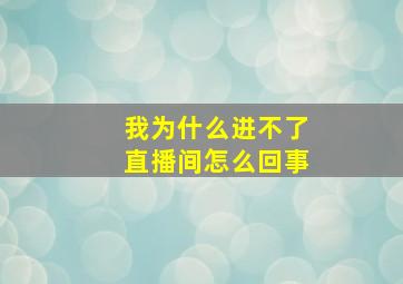 我为什么进不了直播间怎么回事