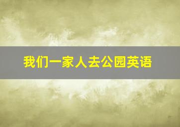 我们一家人去公园英语