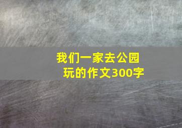 我们一家去公园玩的作文300字