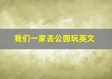 我们一家去公园玩英文