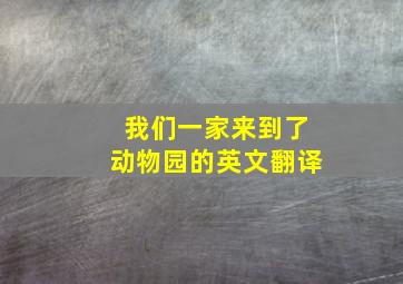 我们一家来到了动物园的英文翻译