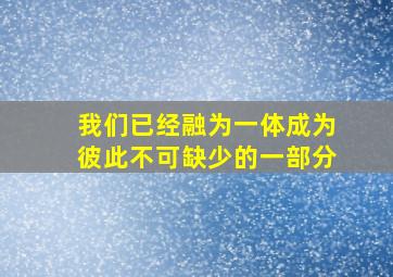 我们已经融为一体成为彼此不可缺少的一部分