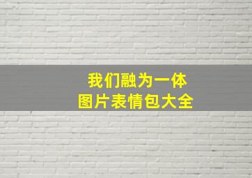 我们融为一体图片表情包大全