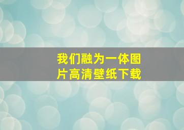 我们融为一体图片高清壁纸下载