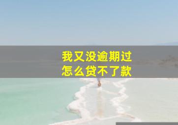 我又没逾期过怎么贷不了款