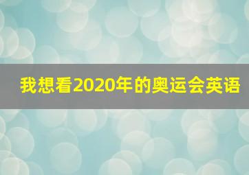 我想看2020年的奥运会英语