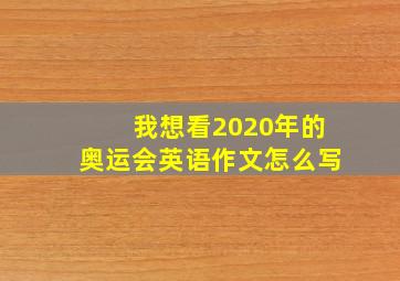 我想看2020年的奥运会英语作文怎么写