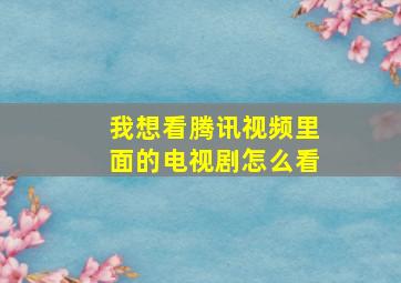 我想看腾讯视频里面的电视剧怎么看