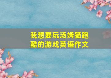 我想要玩汤姆猫跑酷的游戏英语作文