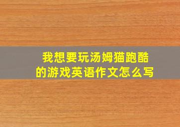 我想要玩汤姆猫跑酷的游戏英语作文怎么写