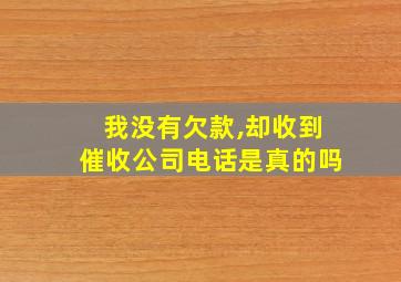 我没有欠款,却收到催收公司电话是真的吗