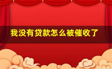 我没有贷款怎么被催收了