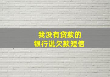 我没有贷款的银行说欠款短信