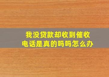 我没贷款却收到催收电话是真的吗吗怎么办