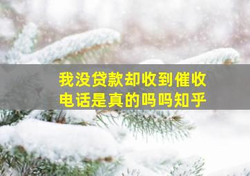 我没贷款却收到催收电话是真的吗吗知乎