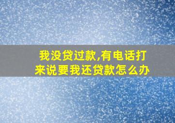 我没贷过款,有电话打来说要我还贷款怎么办