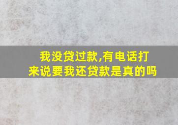 我没贷过款,有电话打来说要我还贷款是真的吗