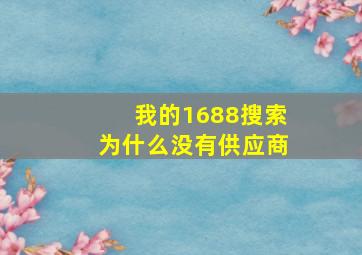 我的1688搜索为什么没有供应商