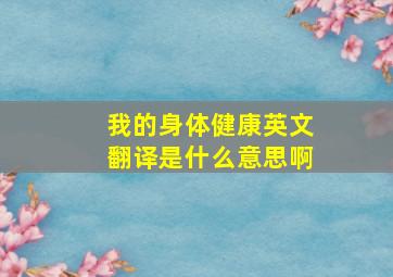 我的身体健康英文翻译是什么意思啊